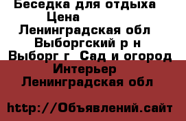 Беседка для отдыха › Цена ­ 14 000 - Ленинградская обл., Выборгский р-н, Выборг г. Сад и огород » Интерьер   . Ленинградская обл.